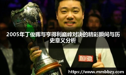 2005年丁俊晖与亨得利巅峰对决的精彩瞬间与历史意义分析
