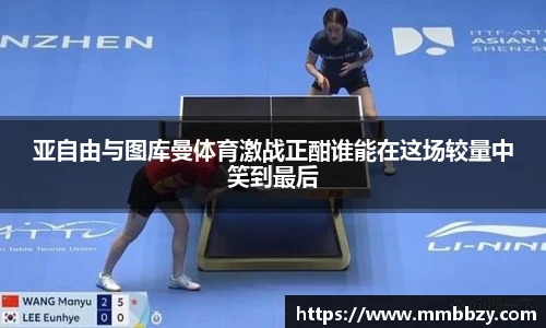 亚自由与图库曼体育激战正酣谁能在这场较量中笑到最后