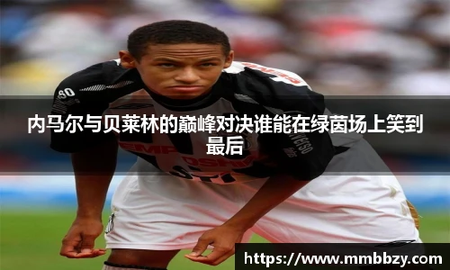 内马尔与贝莱林的巅峰对决谁能在绿茵场上笑到最后