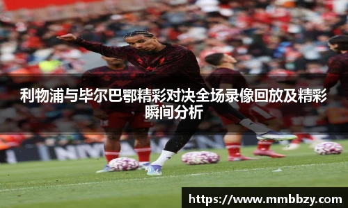 利物浦与毕尔巴鄂精彩对决全场录像回放及精彩瞬间分析