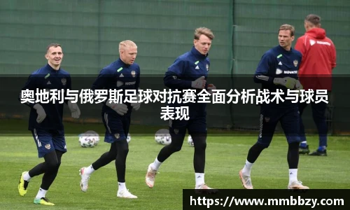 k1十年体育品牌奥地利与俄罗斯足球对抗赛全面分析战术与球员表现