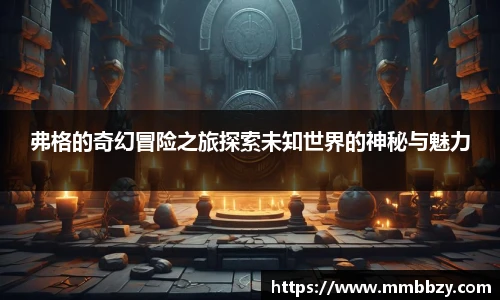 弗格的奇幻冒险之旅探索未知世界的神秘与魅力